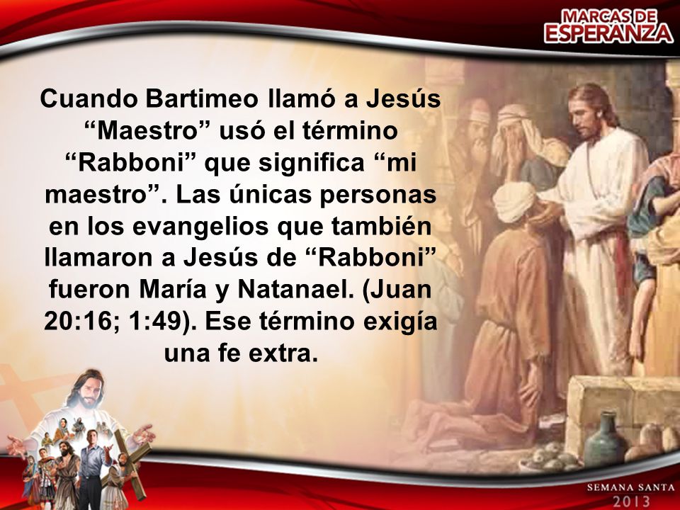 Cuando Bartimeo llamó a Jesús Maestro usó el término Rabboni que significa mi maestro .