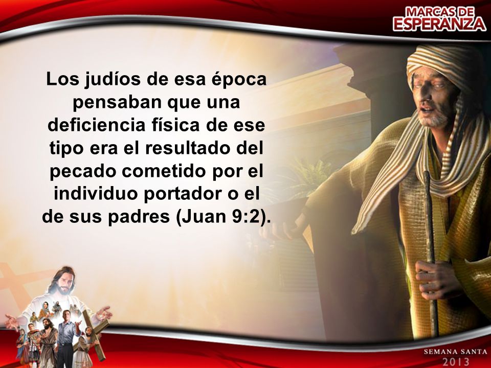 Los judíos de esa época pensaban que una deficiencia física de ese tipo era el resultado del pecado cometido por el individuo portador o el de sus padres (Juan 9:2).