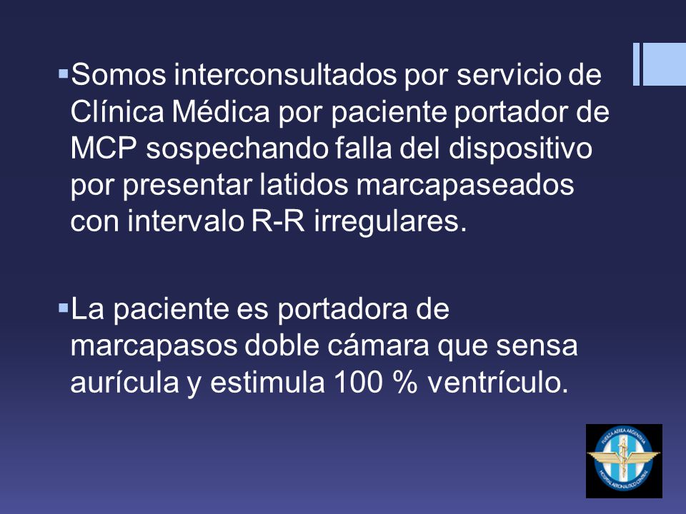 Somos interconsultados por servicio de Clínica Médica por paciente portador de MCP sospechando falla del dispositivo por presentar latidos marcapaseados con intervalo R-R irregulares.