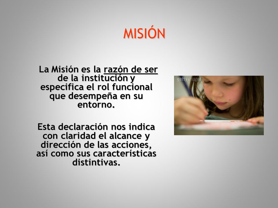 MISIÓN La Misión es la razón de ser de la institución y especifica el rol funcional que desempeña en su entorno.