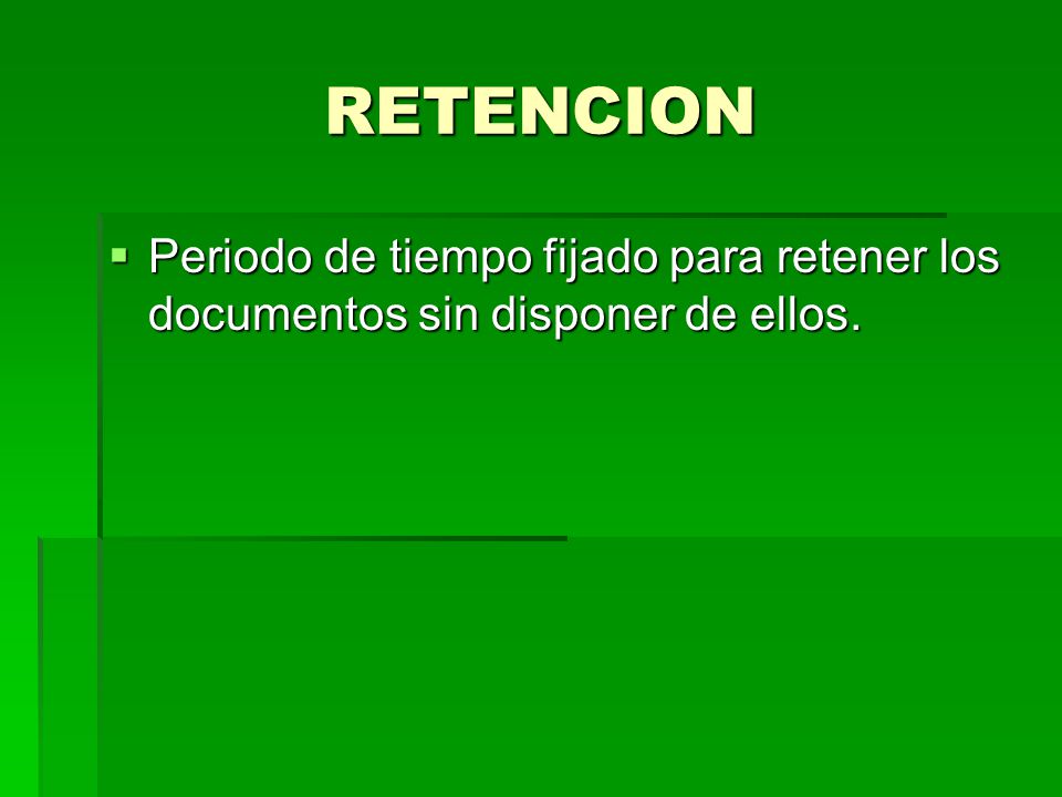 RETENCION Periodo de tiempo fijado para retener los documentos sin disponer de ellos.