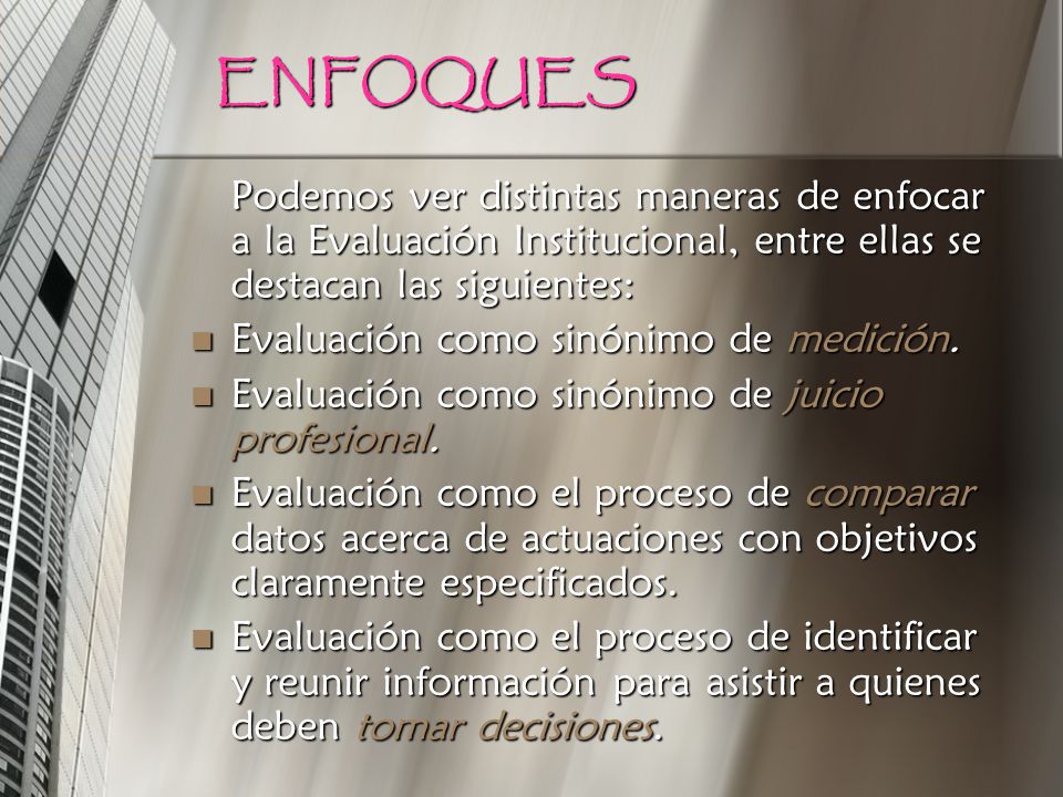ENFOQUES Podemos ver distintas maneras de enfocar a la Evaluación Institucional, entre ellas se destacan las siguientes: