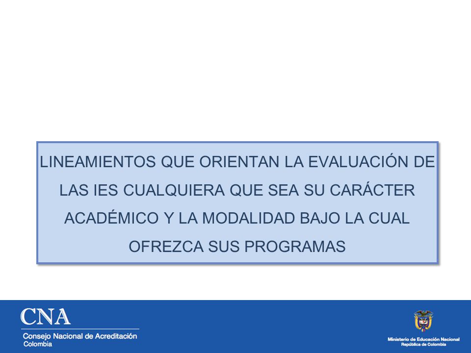 LINEAMIENTOS QUE ORIENTAN LA EVALUACIÓN DE LAS IES CUALQUIERA QUE SEA SU CARÁCTER ACADÉMICO Y LA MODALIDAD BAJO LA CUAL OFREZCA SUS PROGRAMAS