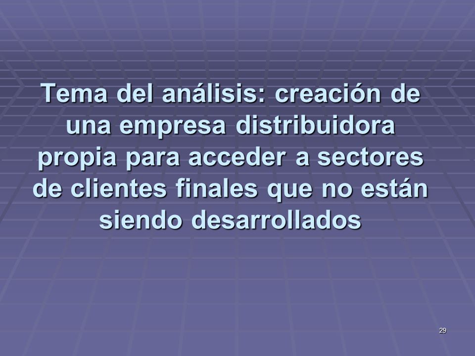 Tema del análisis: creación de una empresa distribuidora propia para acceder a sectores de clientes finales que no están siendo desarrollados