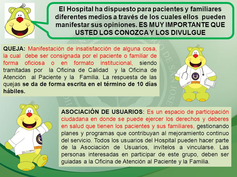 El Hospital ha dispuesto para pacientes y familiares diferentes medios a través de los cuales ellos pueden manifestar sus opiniones. ES MUY IMPORTANTE QUE USTED LOS CONOZCA Y LOS DIVULGUE