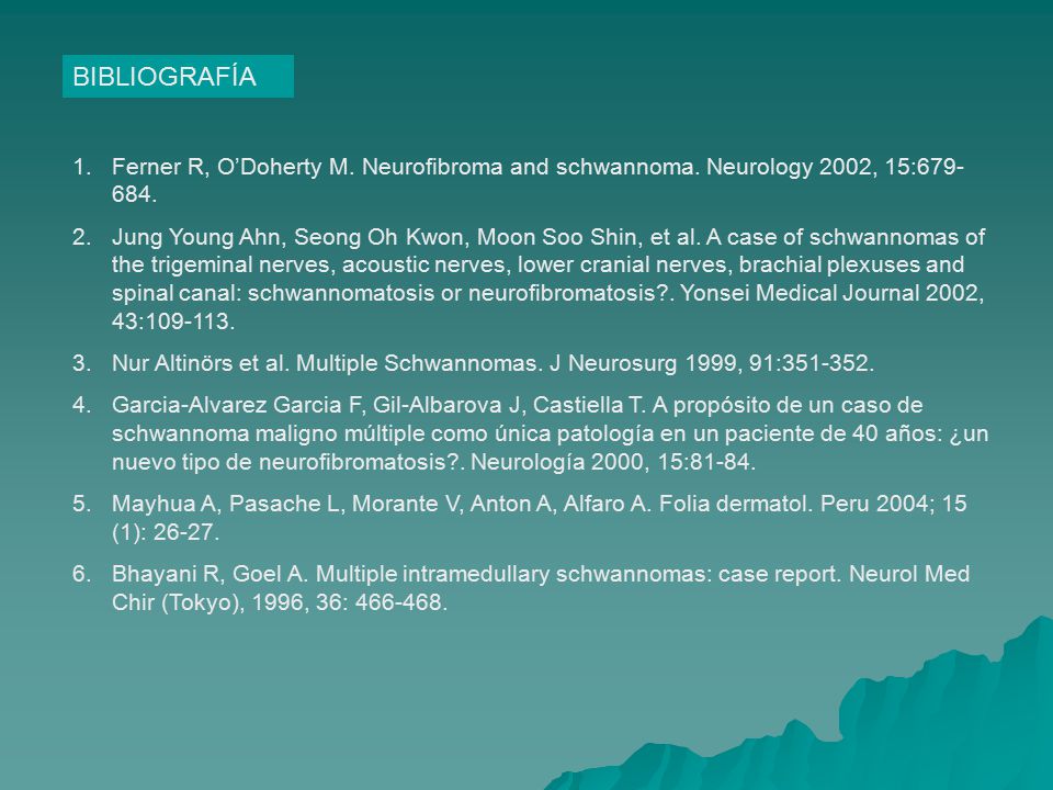 BIBLIOGRAFÍA Ferner R, O’Doherty M. Neurofibroma and schwannoma. Neurology 2002, 15:
