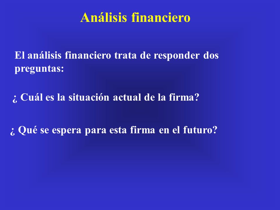 Análisis financiero El análisis financiero trata de responder dos preguntas: ¿ Cuál es la situación actual de la firma
