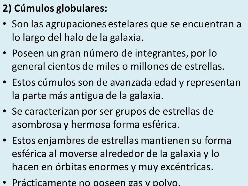 2) Cúmulos globulares: Son las agrupaciones estelares que se encuentran a lo largo del halo de la galaxia.
