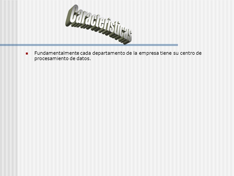 Caracteristicas Fundamentalmente cada departamento de la empresa tiene su centro de procesamiento de datos.