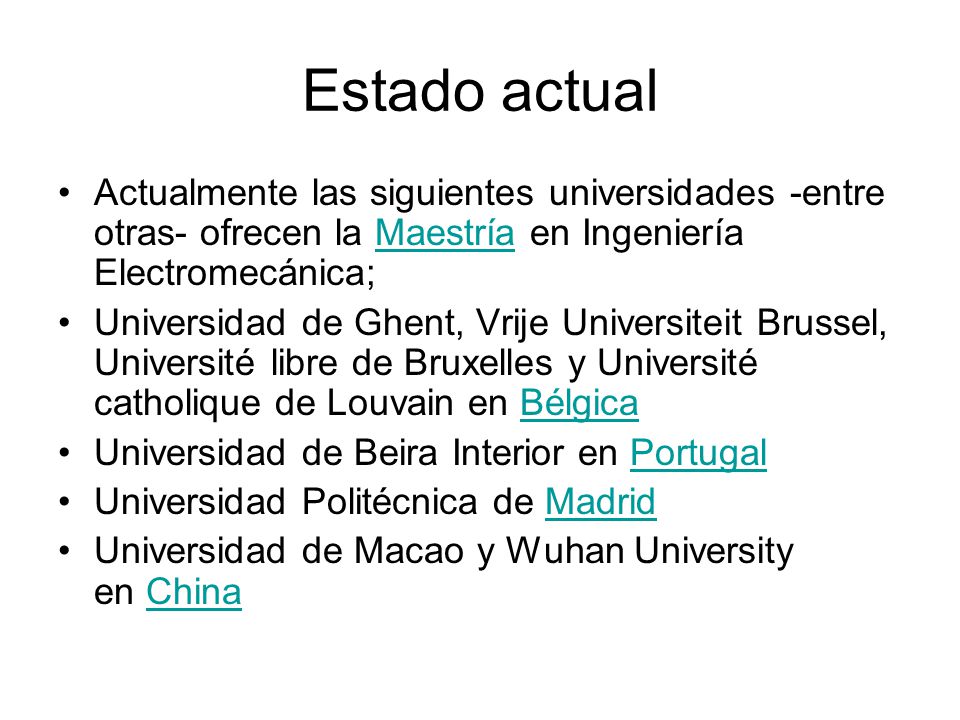 Estado actual Actualmente las siguientes universidades -entre otras- ofrecen la Maestría en Ingeniería Electromecánica;