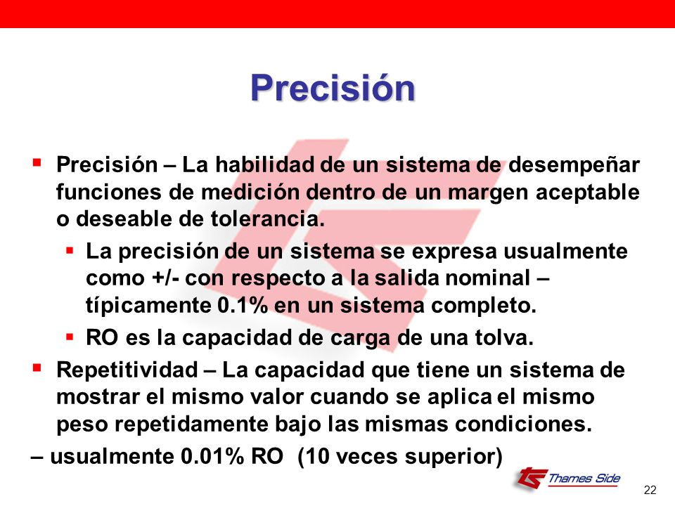 Precisión Precisión – La habilidad de un sistema de desempeñar funciones de medición dentro de un margen aceptable o deseable de tolerancia.