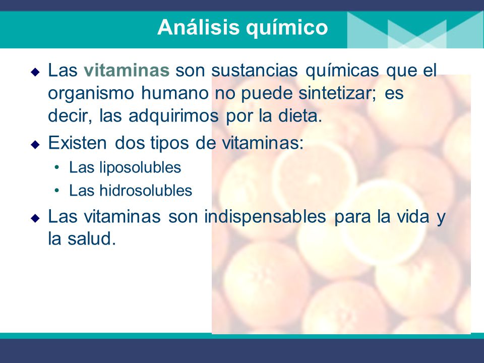 Análisis químico Las vitaminas son sustancias químicas que el organismo humano no puede sintetizar; es decir, las adquirimos por la dieta.