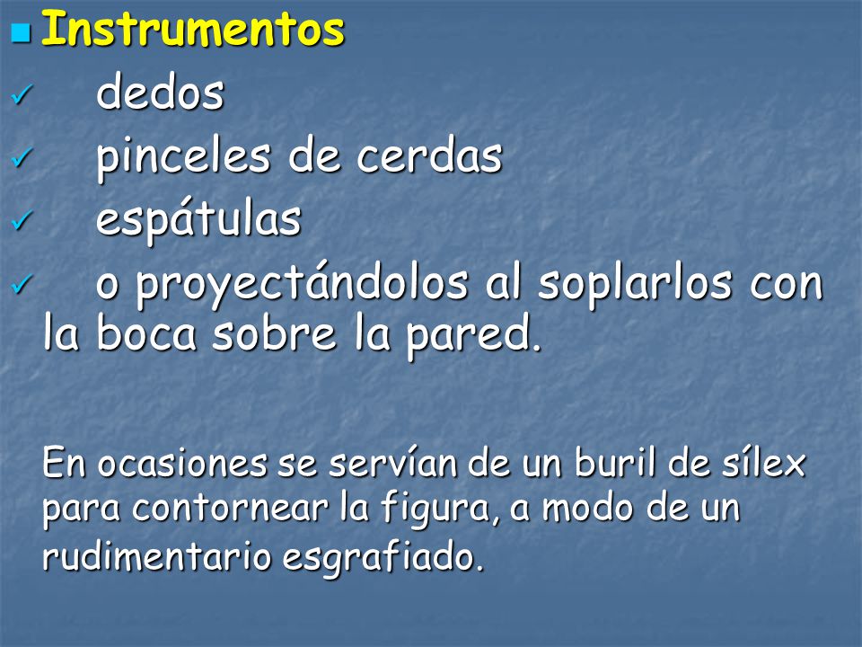 Instrumentos dedos. pinceles de cerdas. espátulas. o proyectándolos al soplarlos con la boca sobre la pared.