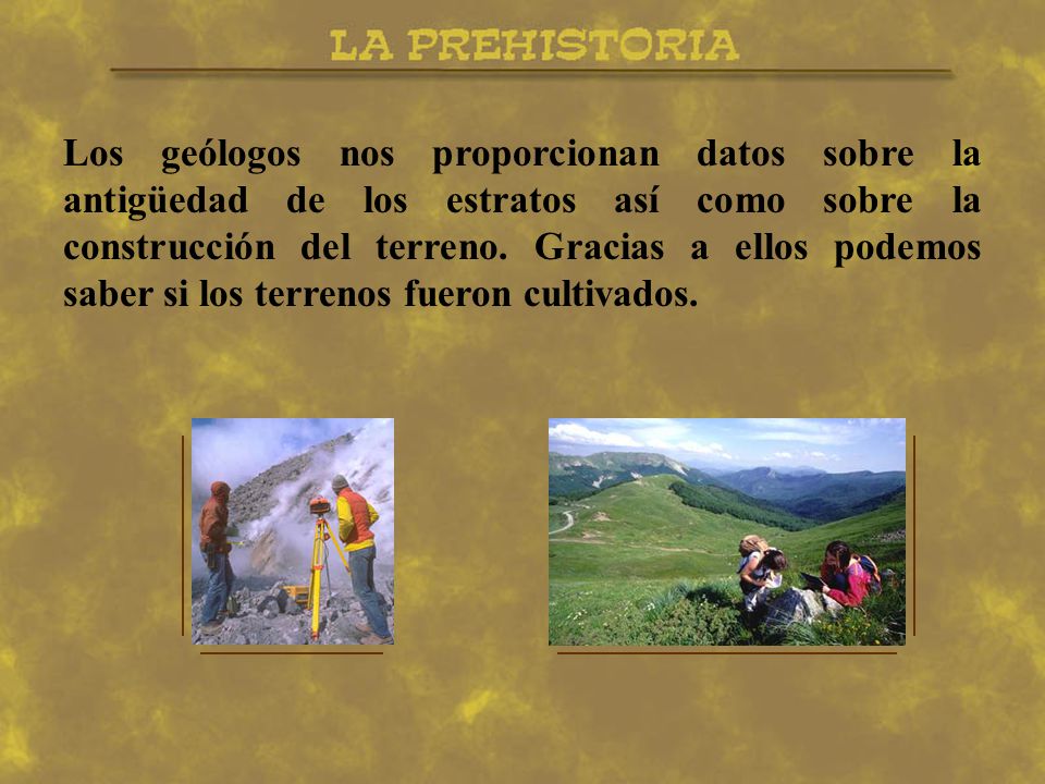 Los geólogos nos proporcionan datos sobre la antigüedad de los estratos así como sobre la construcción del terreno.