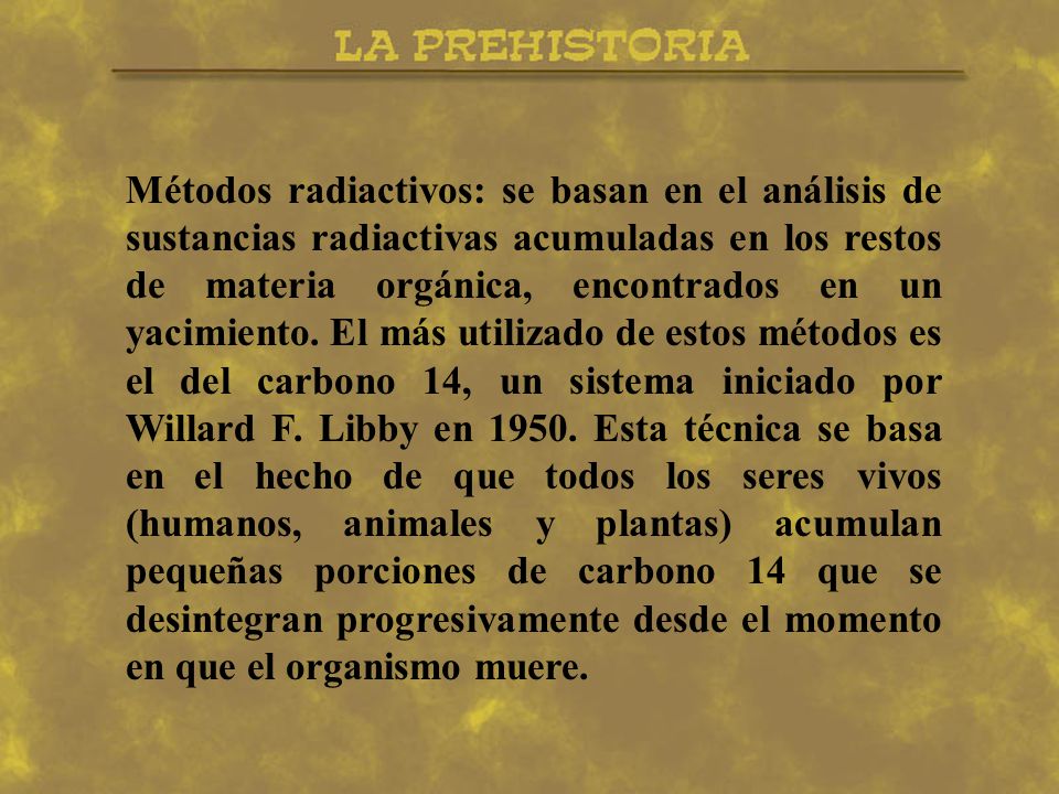Métodos radiactivos: se basan en el análisis de sustancias radiactivas acumuladas en los restos de materia orgánica, encontrados en un yacimiento.