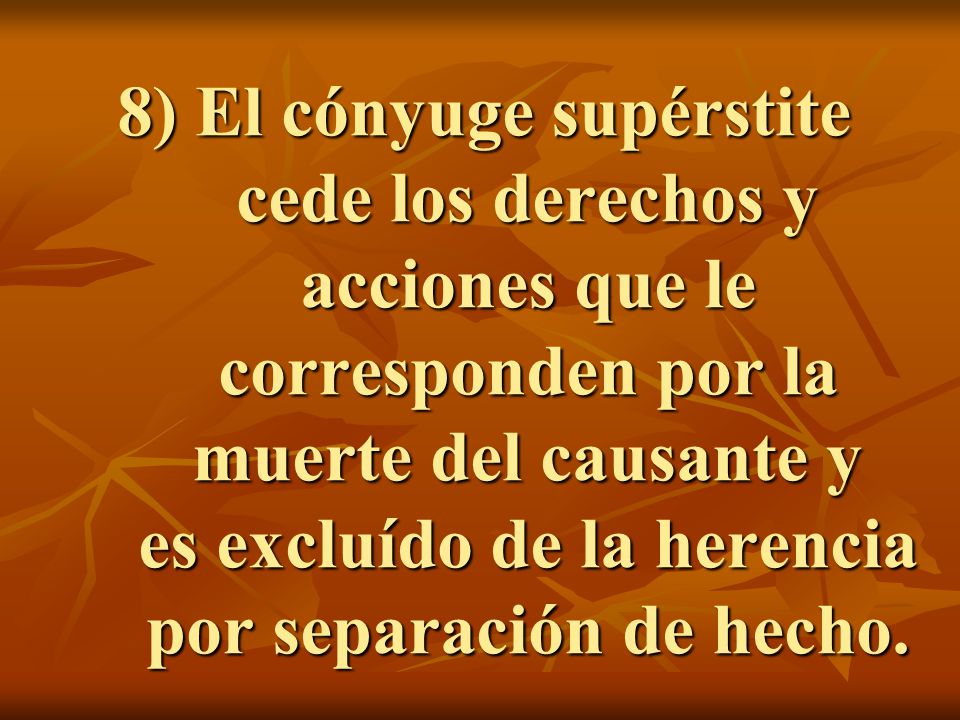8) El cónyuge supérstite cede los derechos y acciones que le corresponden por la muerte del causante y es excluído de la herencia por separación de hecho.