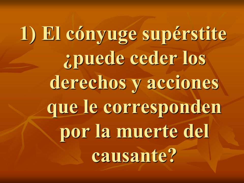 El cónyuge supérstite ¿puede ceder los derechos y acciones que le corresponden por la muerte del causante