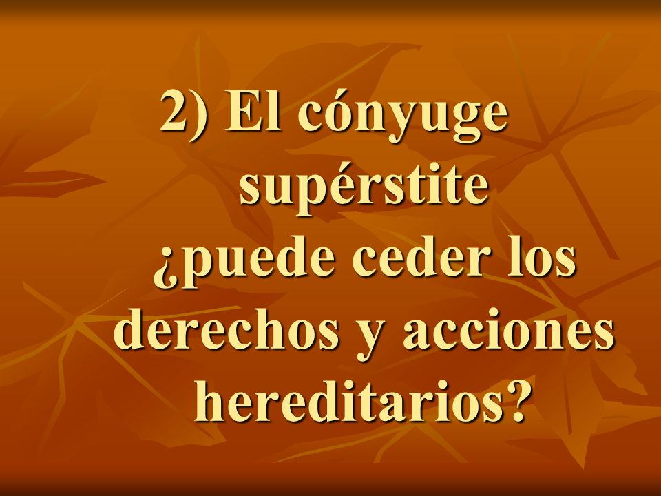 2) El cónyuge supérstite ¿puede ceder los derechos y acciones hereditarios