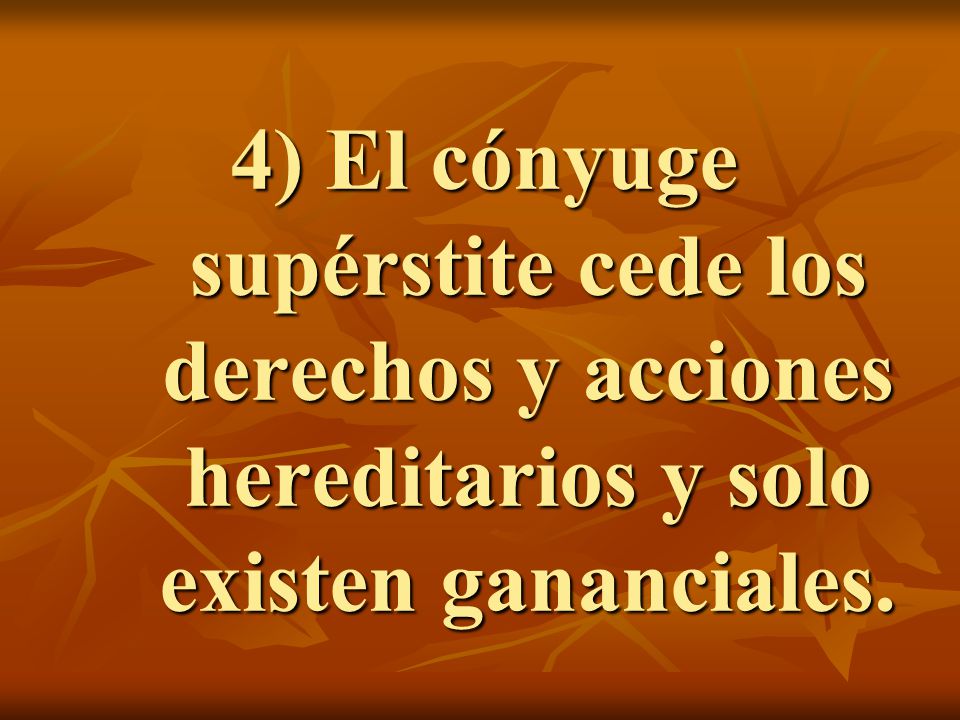 4) El cónyuge supérstite cede los derechos y acciones hereditarios y solo existen gananciales.