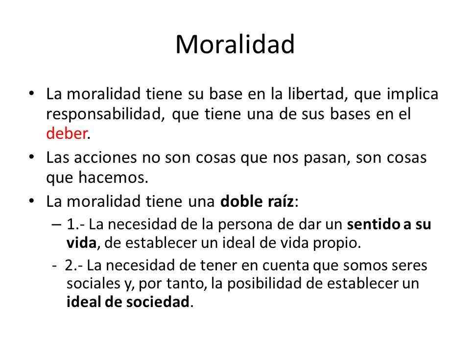 Moralidad La moralidad tiene su base en la libertad, que implica responsabilidad, que tiene una de sus bases en el deber.