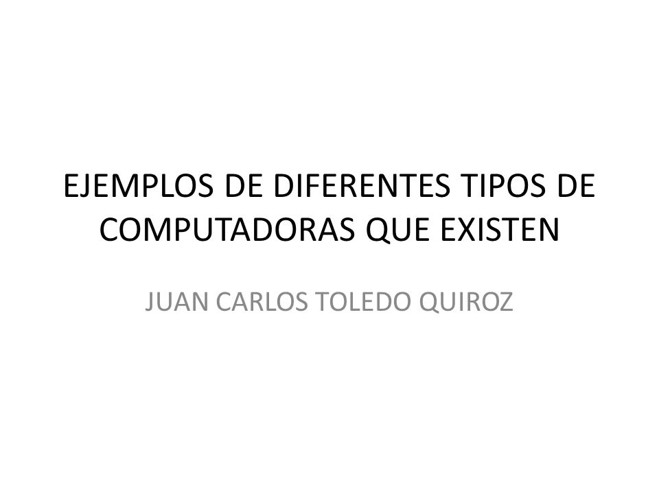 EJEMPLOS DE DIFERENTES TIPOS DE COMPUTADORAS QUE EXISTEN