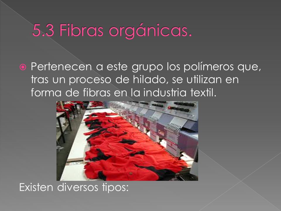 5.3 Fibras orgánicas. Pertenecen a este grupo los polímeros que, tras un proceso de hilado, se utilizan en forma de fibras en la industria textil.