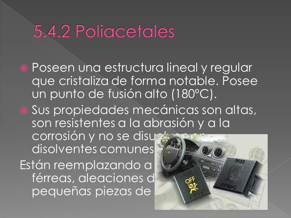 5.4.2 Poliacetales Poseen una estructura lineal y regular que cristaliza de forma notable. Posee un punto de fusión alto (180ºC).