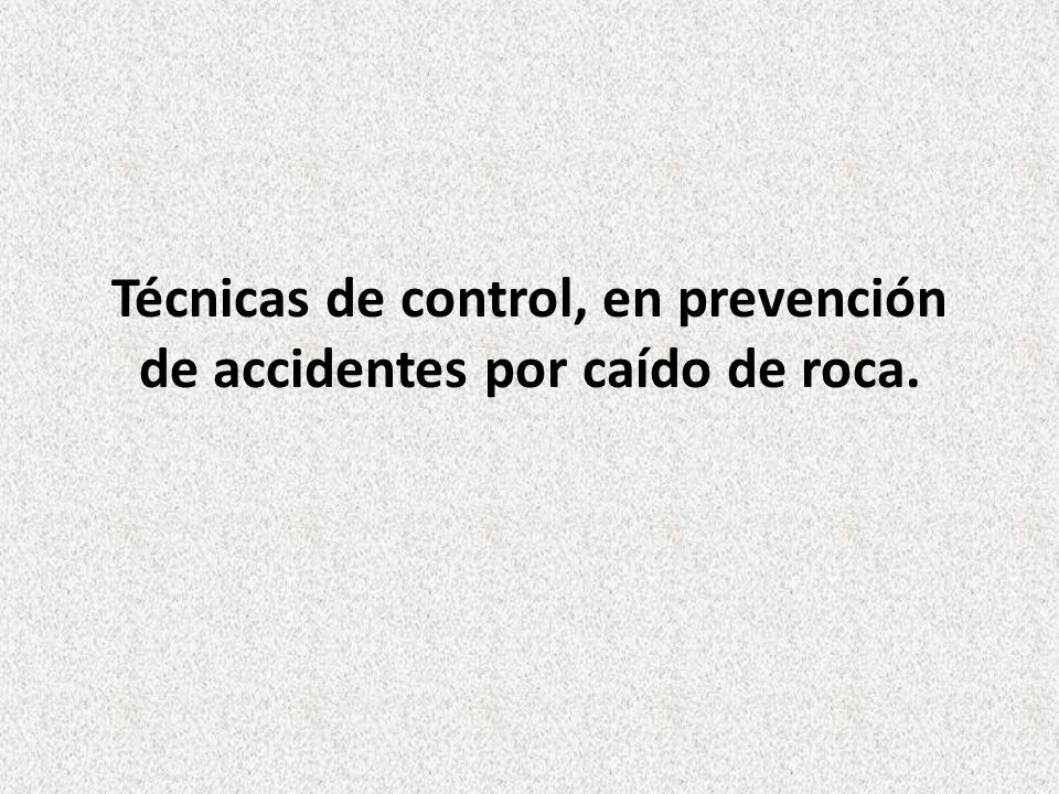 Técnicas de control, en prevención de accidentes por caído de roca.