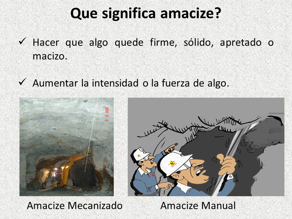 Que significa amacize Hacer que algo quede firme, sólido, apretado o macizo. Aumentar la intensidad o la fuerza de algo.