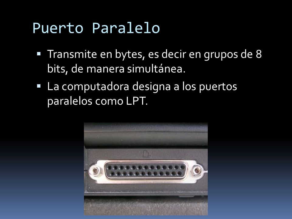 Puerto Paralelo Transmite en bytes, es decir en grupos de 8 bits, de manera simultánea.