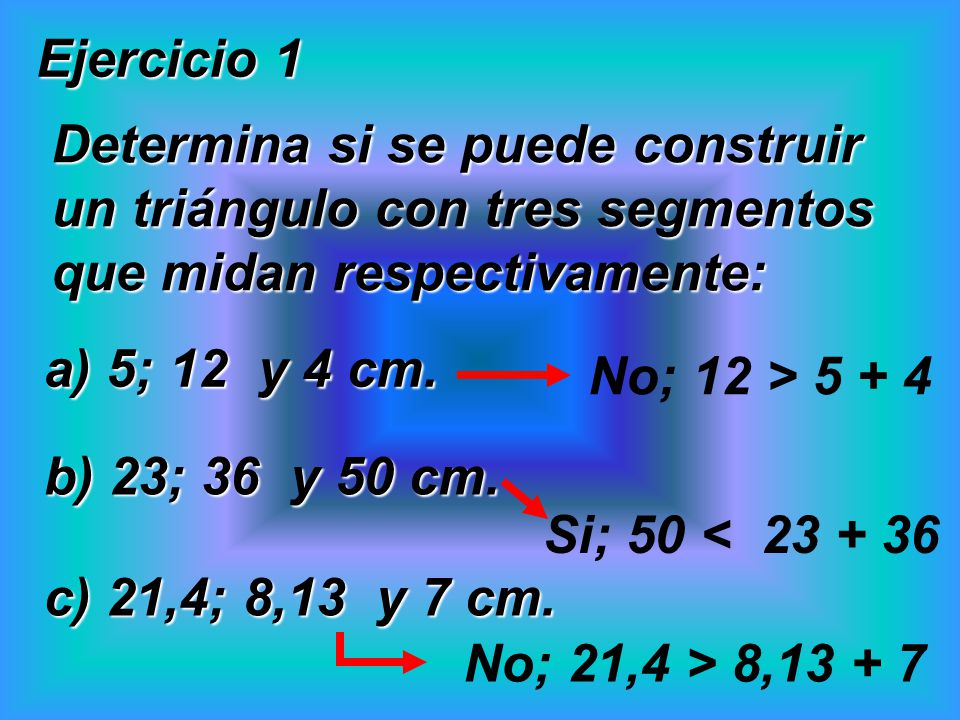 Ejercicio 1 Determina si se puede construir un triángulo con tres segmentos que midan respectivamente: