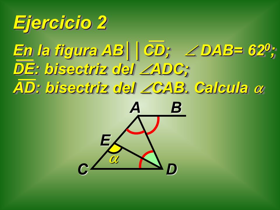 Ejercicio 2 En la figura AB││CD;  DAB= 620; DE: bisectriz del ADC; AD: bisectriz del CAB. Calcula 