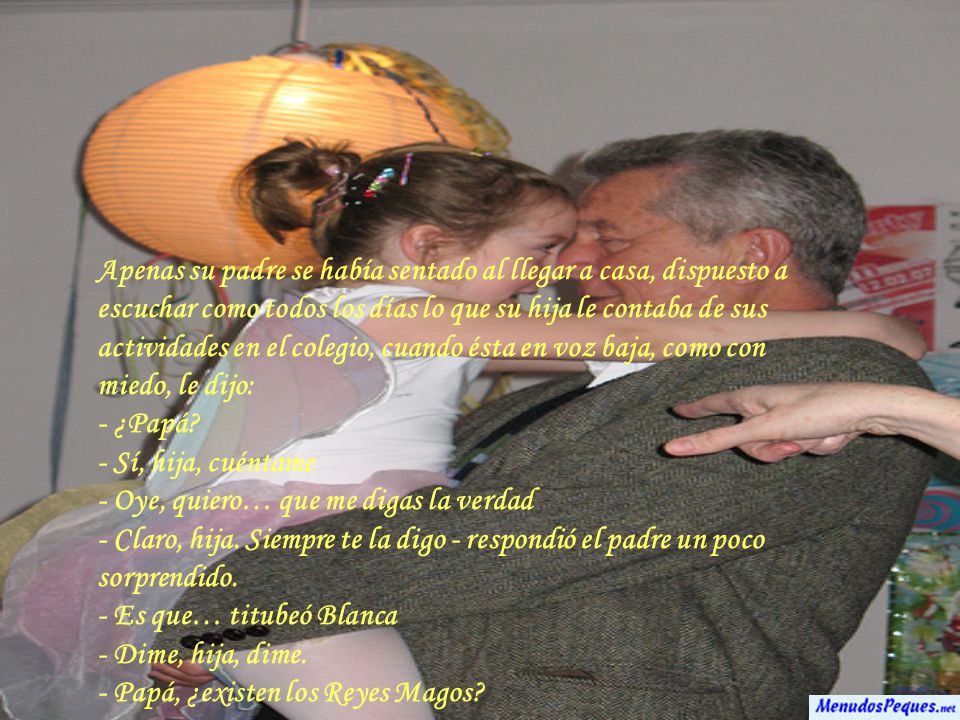Apenas su padre se había sentado al llegar a casa, dispuesto a escuchar como todos los días lo que su hija le contaba de sus actividades en el colegio, cuando ésta en voz baja, como con miedo, le dijo: