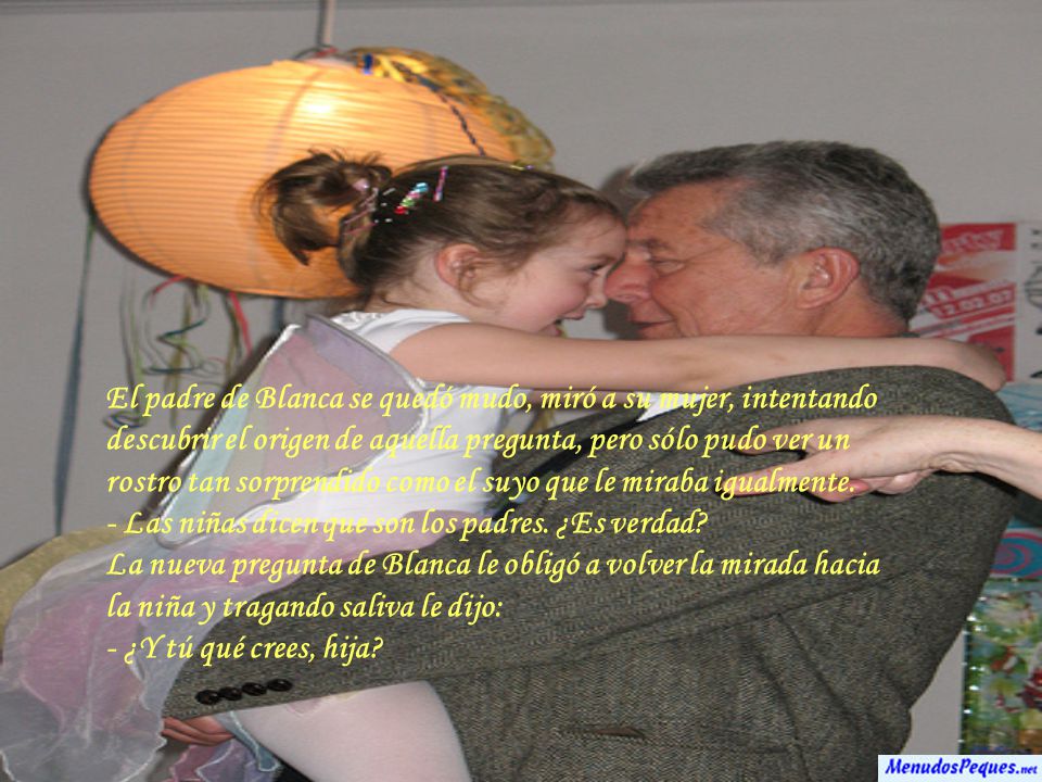 El padre de Blanca se quedó mudo, miró a su mujer, intentando descubrir el origen de aquella pregunta, pero sólo pudo ver un rostro tan sorprendido como el suyo que le miraba igualmente.