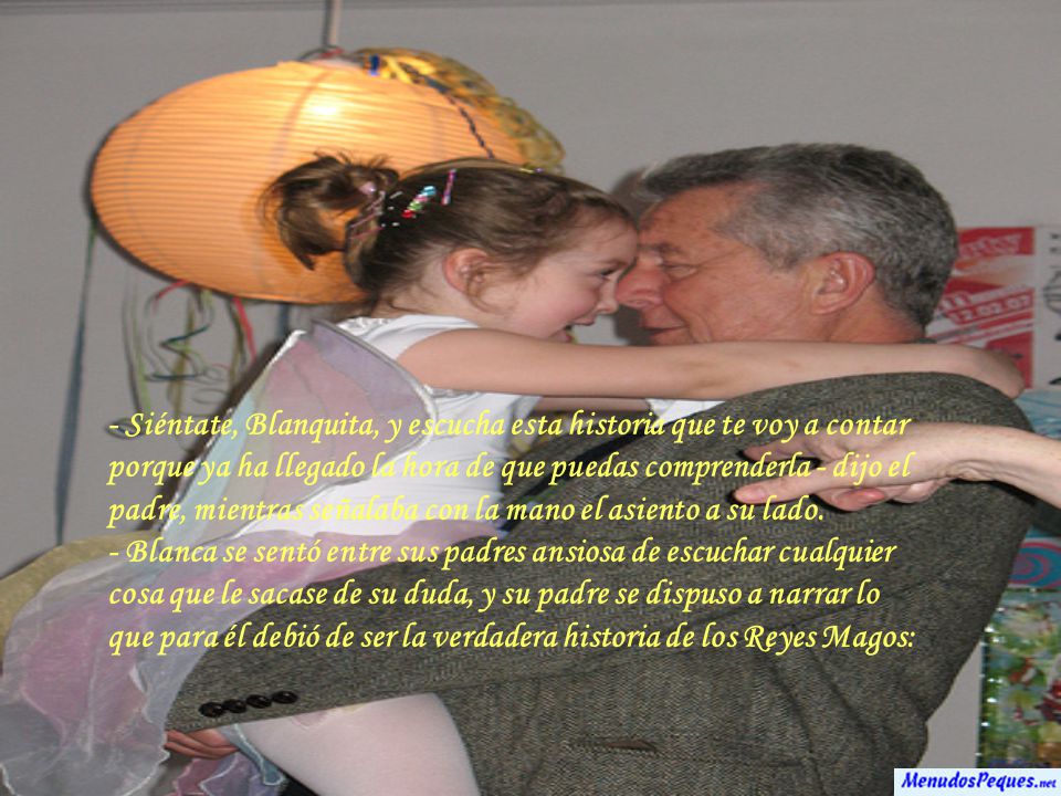- Siéntate, Blanquita, y escucha esta historia que te voy a contar porque ya ha llegado la hora de que puedas comprenderla - dijo el padre, mientras señalaba con la mano el asiento a su lado.