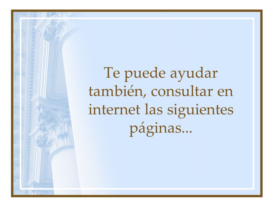 Te puede ayudar también, consultar en internet las siguientes páginas...