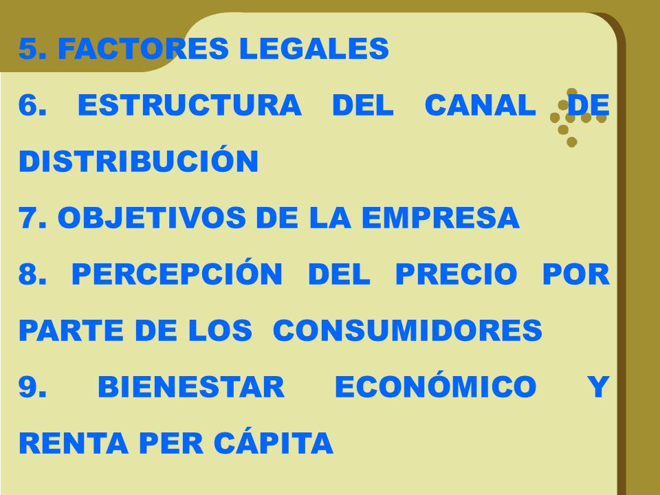 5. FACTORES LEGALES 6. ESTRUCTURA DEL CANAL DE DISTRIBUCIÓN. 7. OBJETIVOS DE LA EMPRESA. 8. PERCEPCIÓN DEL PRECIO POR PARTE DE LOS CONSUMIDORES.