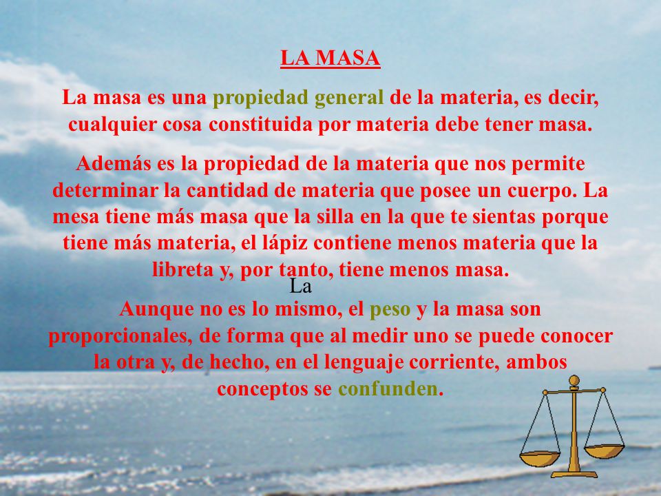 LA MASA. La masa es una propiedad general de la materia, es decir, cualquier cosa constituida por materia debe tener masa.