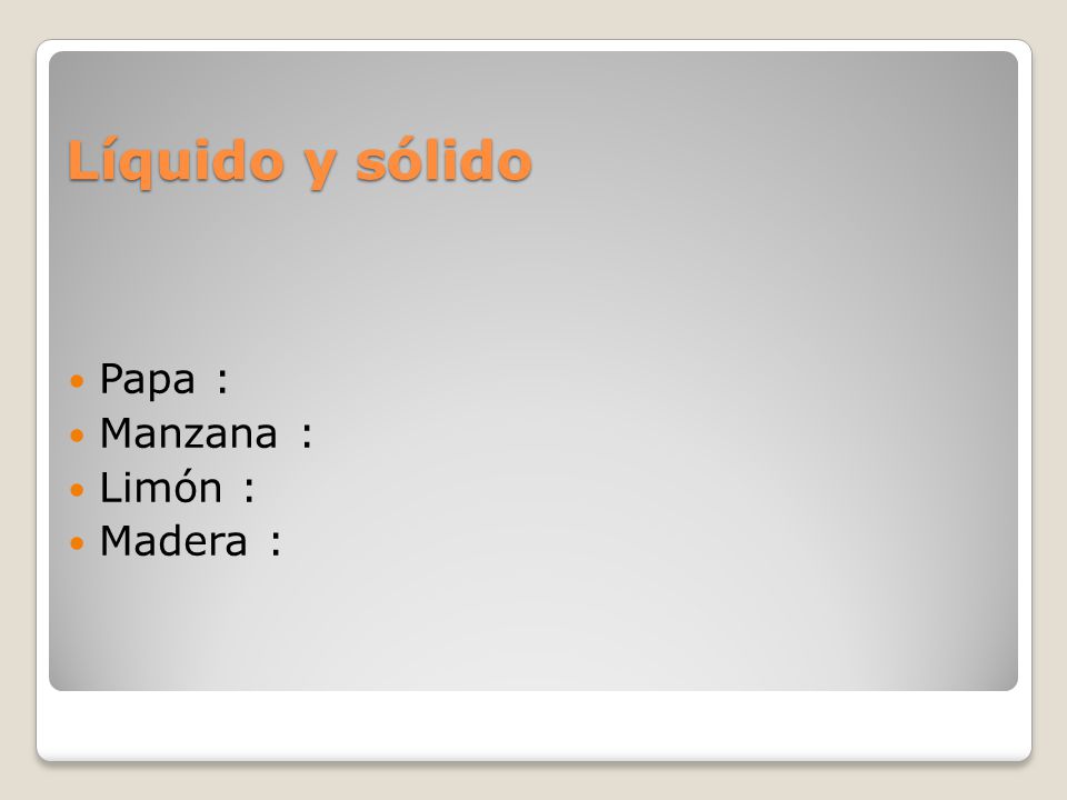 Líquido y sólido Papa : Manzana : Limón : Madera :