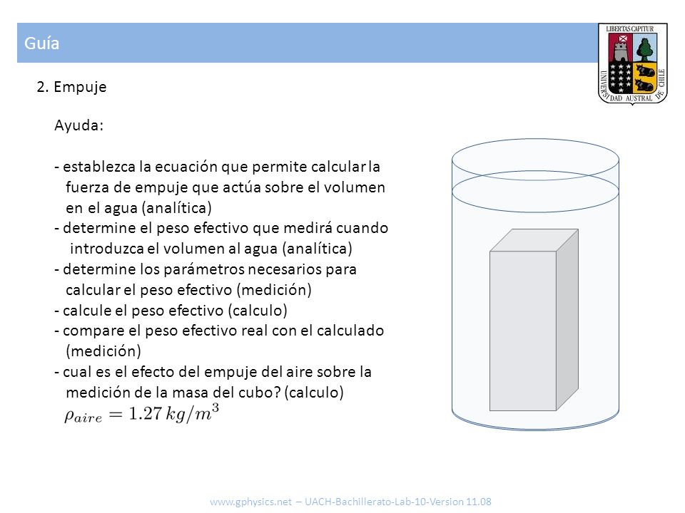 Guía 2. Empuje. Ayuda: establezca la ecuación que permite calcular la fuerza de empuje que actúa sobre el volumen en el agua (analítica)