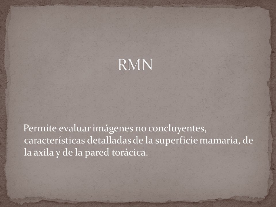 RMN Permite evaluar imágenes no concluyentes, características detalladas de la superficie mamaria, de la axila y de la pared torácica.