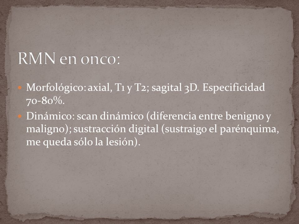 RMN en onco: Morfológico: axial, T1 y T2; sagital 3D. Especificidad 70-80%.