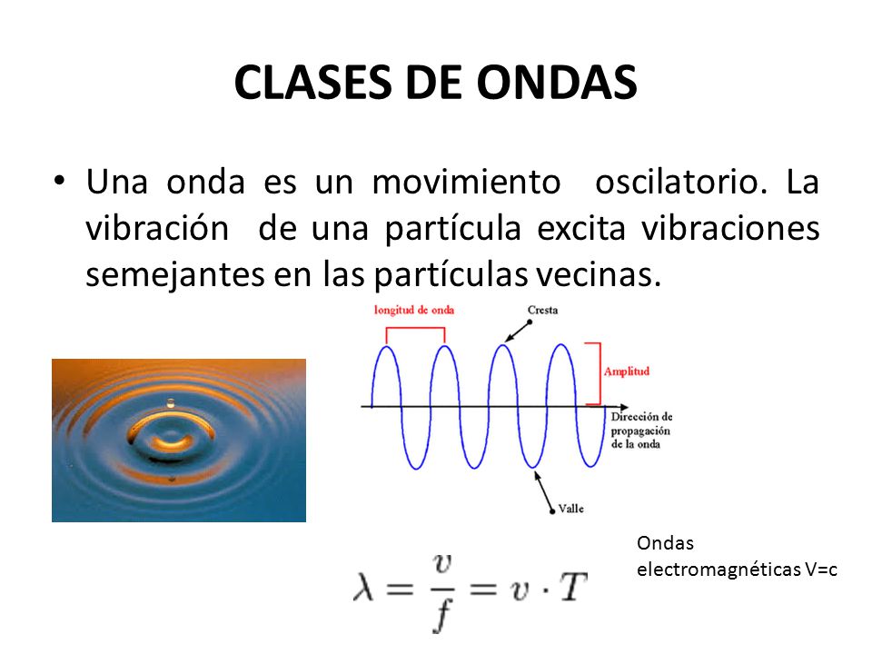 CLASES DE ONDAS Una onda es un movimiento oscilatorio. La vibración de una partícula excita vibraciones semejantes en las partículas vecinas.
