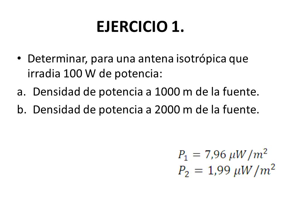 EJERCICIO 1. Determinar, para una antena isotrópica que irradia 100 W de potencia: Densidad de potencia a 1000 m de la fuente.