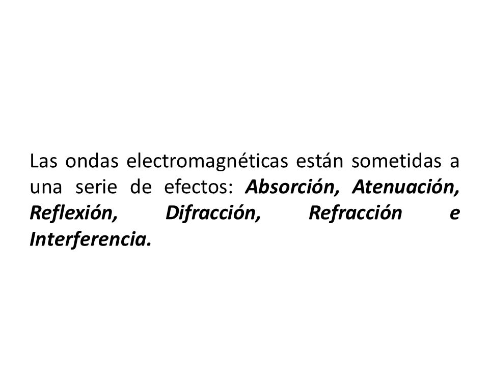 Las ondas electromagnéticas están sometidas a una serie de efectos: Absorción, Atenuación, Reflexión, Difracción, Refracción e Interferencia.