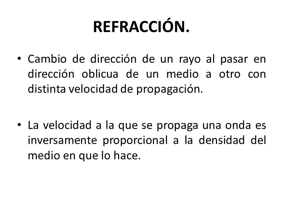 REFRACCIÓN. Cambio de dirección de un rayo al pasar en dirección oblicua de un medio a otro con distinta velocidad de propagación.