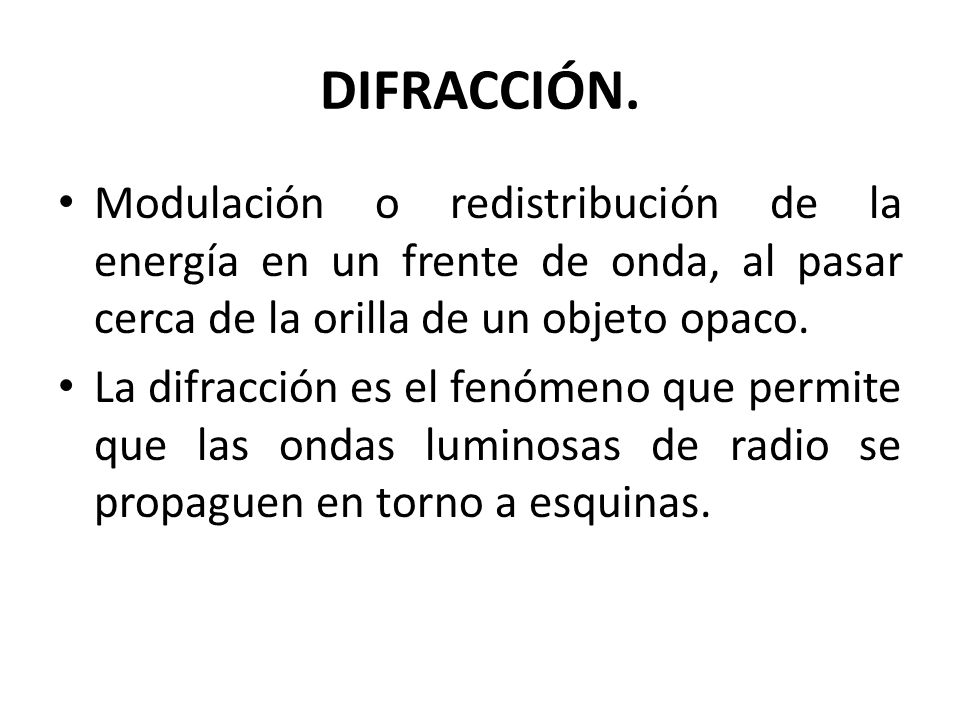 DIFRACCIÓN. Modulación o redistribución de la energía en un frente de onda, al pasar cerca de la orilla de un objeto opaco.