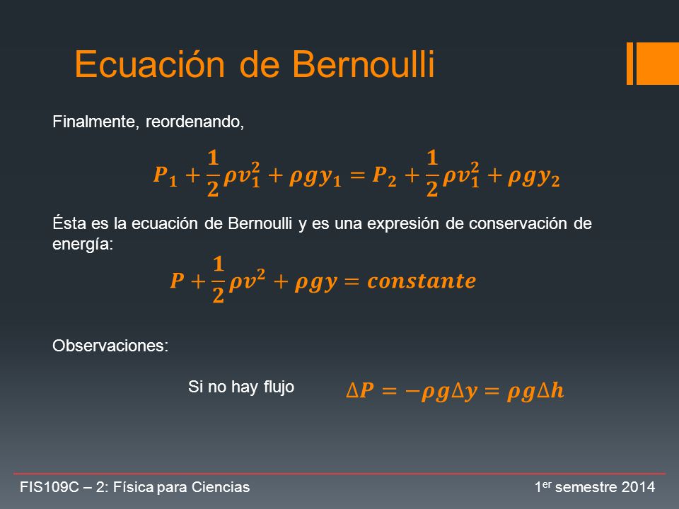 Ecuación de Bernoulli Finalmente, reordenando, Ésta es la ecuación de Bernoulli y es una expresión de conservación de energía: