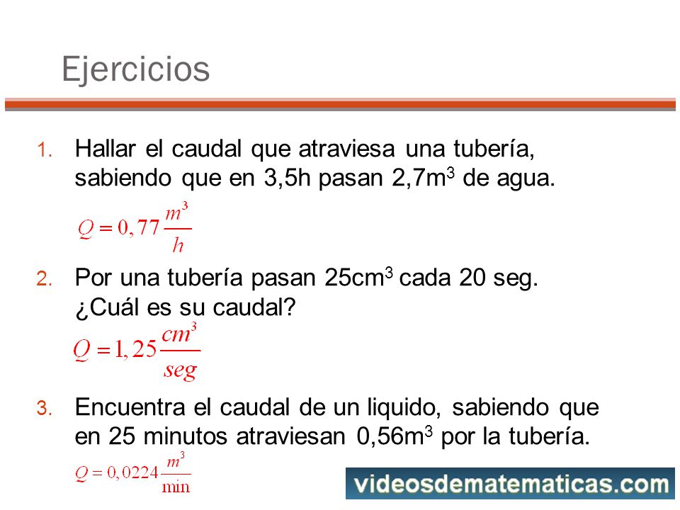 Ejercicios Hallar el caudal que atraviesa una tubería, sabiendo que en 3,5h pasan 2,7m3 de agua.