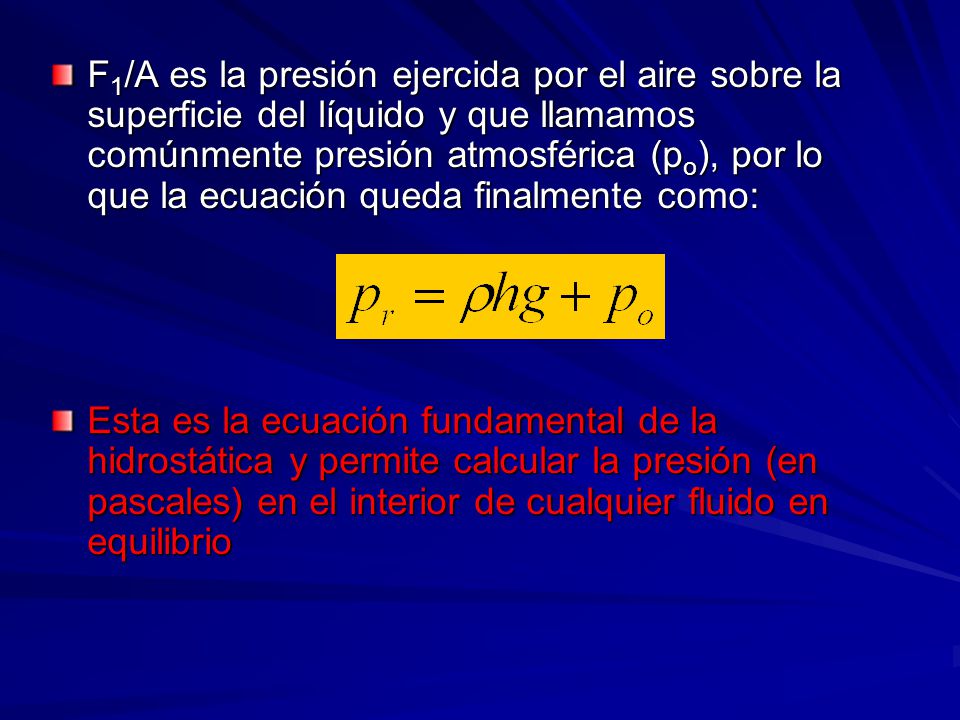 F1/A es la presión ejercida por el aire sobre la superficie del líquido y que llamamos comúnmente presión atmosférica (po), por lo que la ecuación queda finalmente como: